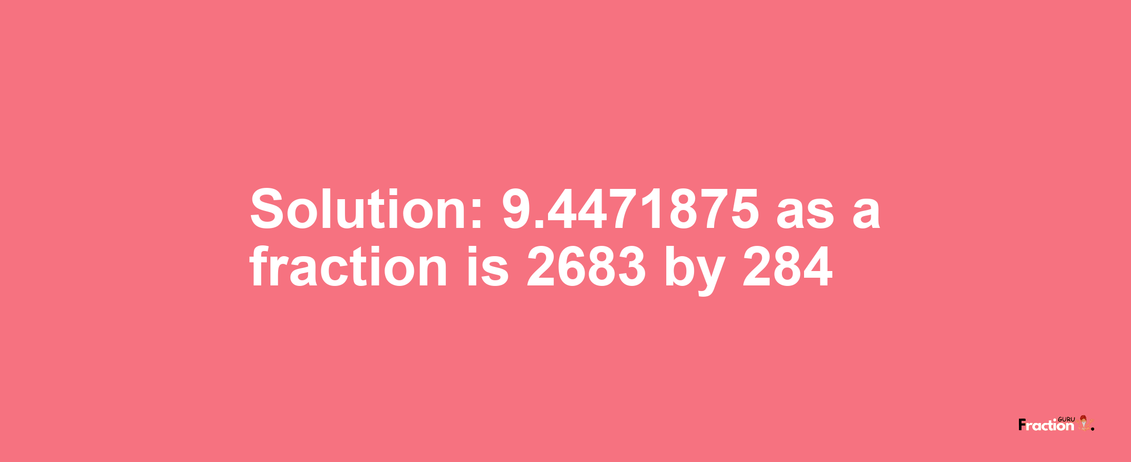 Solution:9.4471875 as a fraction is 2683/284